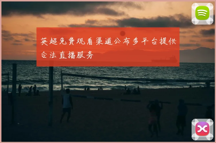 英超免费观看渠道公布多平台提供合法直播服务