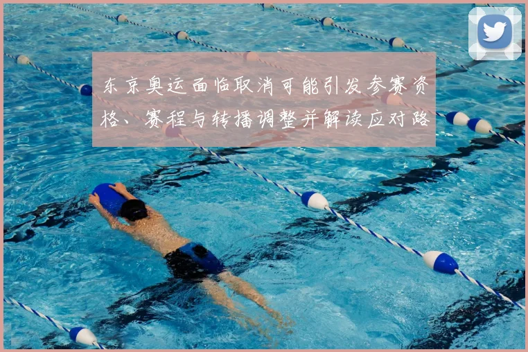 东京奥运面临取消可能引发参赛资格、赛程与转播调整并解读应对路径