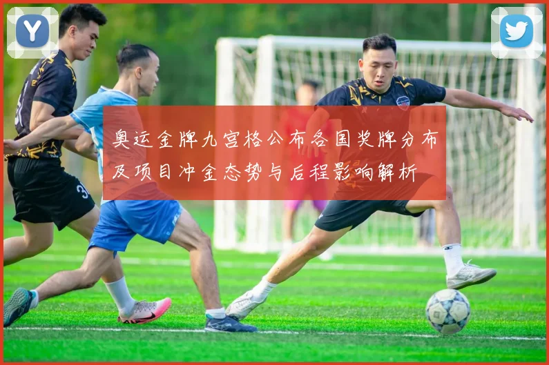 奥运金牌九宫格公布各国奖牌分布及项目冲金态势与后程影响解析