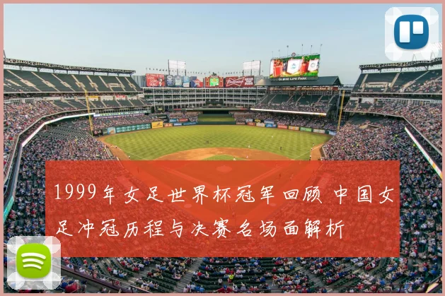 1999年女足世界杯冠军回顾 中国女足冲冠历程与决赛名场面解析
