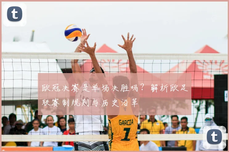 欧冠决赛是单场决胜吗？解析欧足联赛制规则与历史沿革