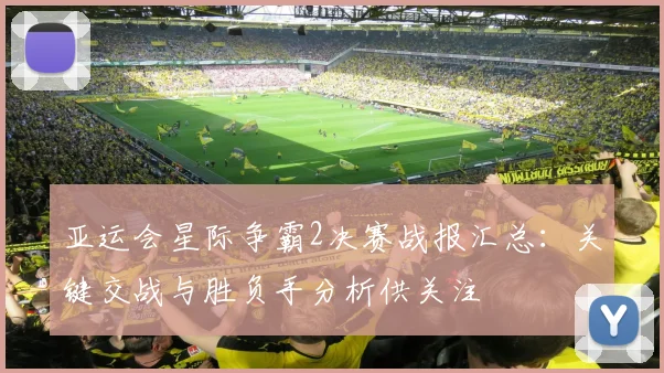 亚运会星际争霸2决赛战报汇总：关键交战与胜负手分析供关注