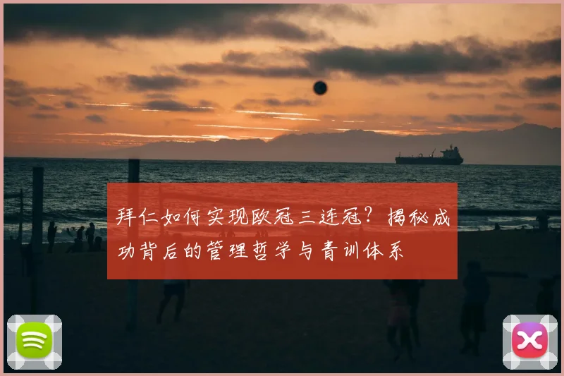 拜仁如何实现欧冠三连冠？揭秘成功背后的管理哲学与青训体系