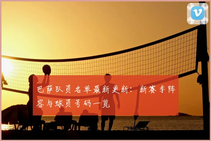 巴萨队员名单最新更新：新赛季阵容与球员号码一览