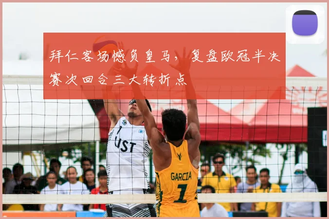 拜仁客场憾负皇马，复盘欧冠半决赛次回合三大转折点