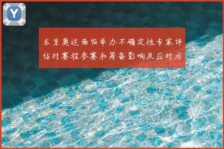 东京奥运面临举办不确定性专家评估对赛程参赛和筹备影响及应对方案